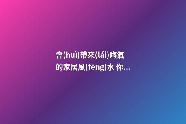 會(huì)帶來(lái)晦氣的家居風(fēng)水 你的家里絕對(duì)不能有